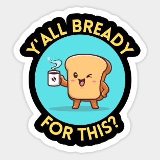 Y’all bready for this | Cute Bread Pun Sticker